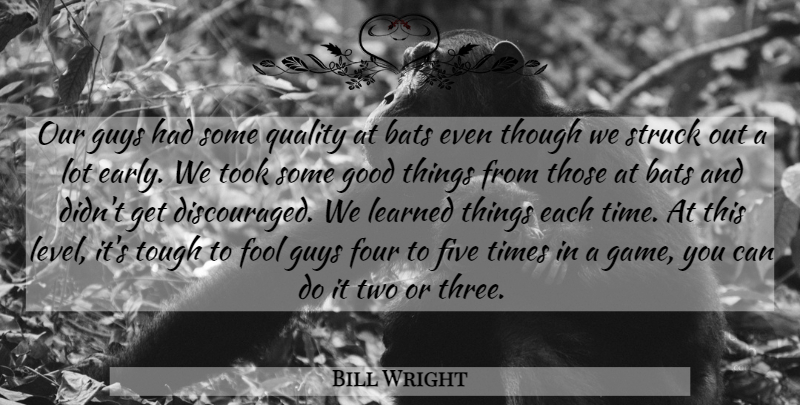 Bill Wright Quote About Bats, Five, Fool, Four, Good: Our Guys Had Some Quality...