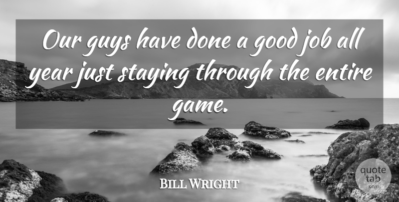 Bill Wright Quote About Entire, Good, Guys, Job, Staying: Our Guys Have Done A...