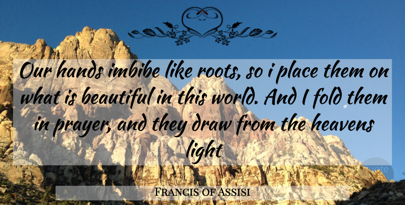 Francis of Assisi Quote About Beautiful, Spiritual, Prayer: Our Hands Imbibe Like Roots...