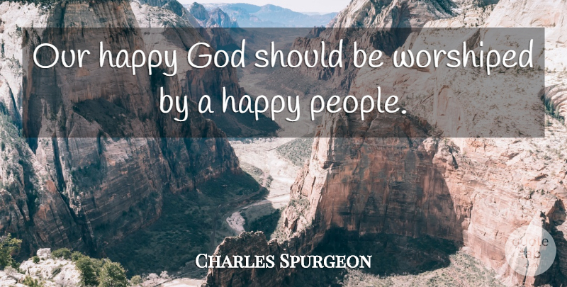 Charles Spurgeon Quote About People, Happy People, Should: Our Happy God Should Be...