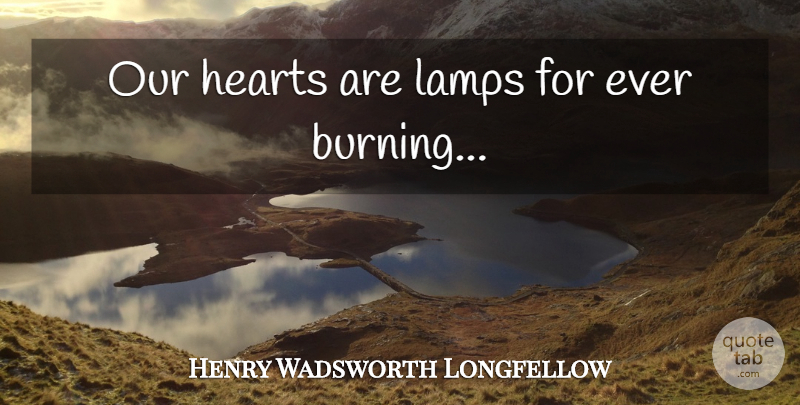 Henry Wadsworth Longfellow Quote About Heart, Burning, Lamps: Our Hearts Are Lamps For...