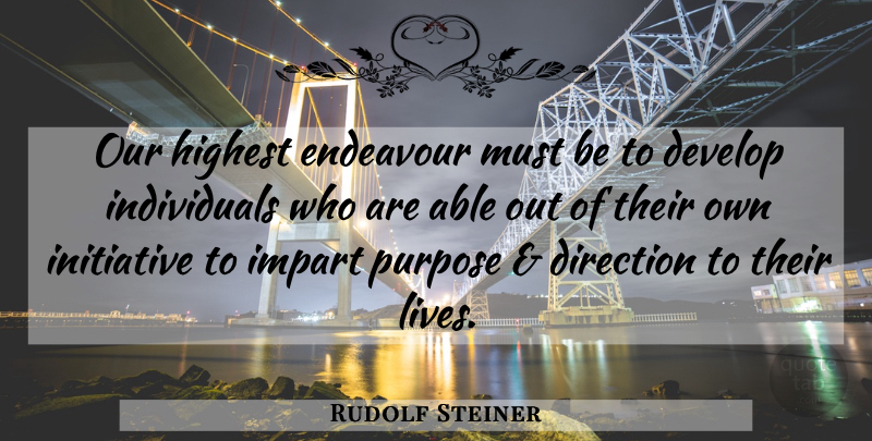 Rudolf Steiner Quote About Purpose, Able, Initiative: Our Highest Endeavour Must Be...