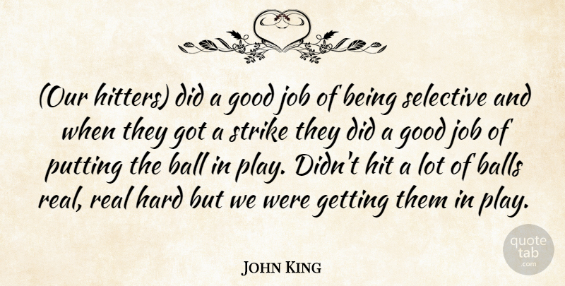 John King Quote About Ball, Balls, Good, Hard, Hit: Our Hitters Did A Good...