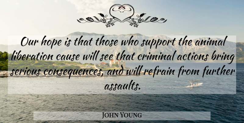 John Young Quote About Actions, Animal, Bring, Cause, Criminal: Our Hope Is That Those...