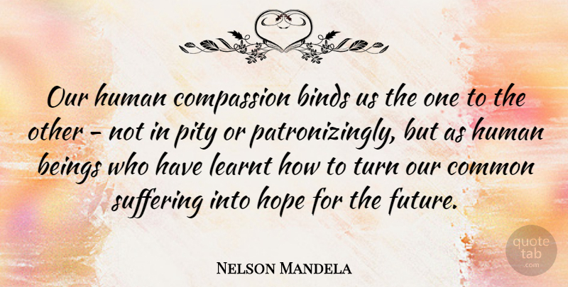 Nelson Mandela Quote About Future, Compassion, Suffering: Our Human Compassion Binds Us...