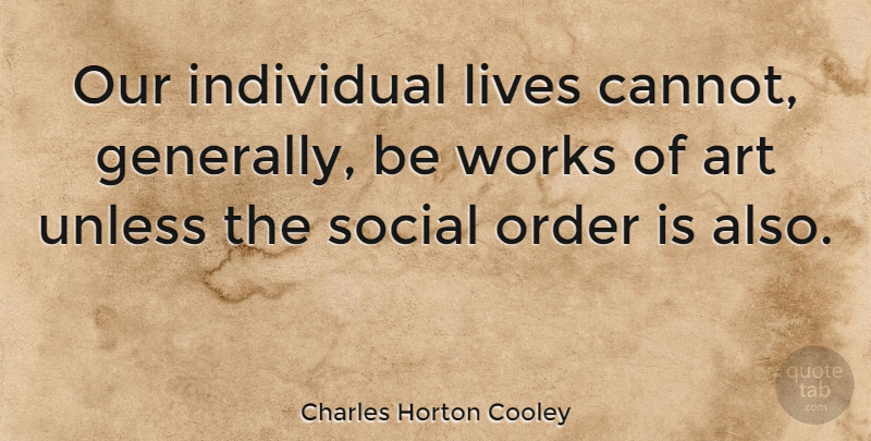 Charles Horton Cooley Quote About Art, Anger, Order: Our Individual Lives Cannot Generally...