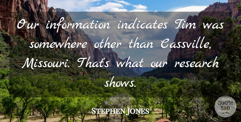 Stephen Jones Quote About Information, Research, Somewhere, Tim: Our Information Indicates Tim Was...