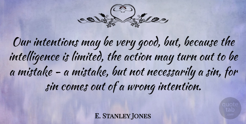 E. Stanley Jones Quote About Mistake, May, Action: Our Intentions May Be Very...