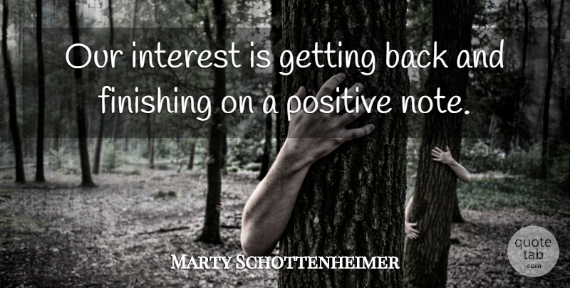 Marty Schottenheimer Quote About Finishing, Interest, Positive: Our Interest Is Getting Back...