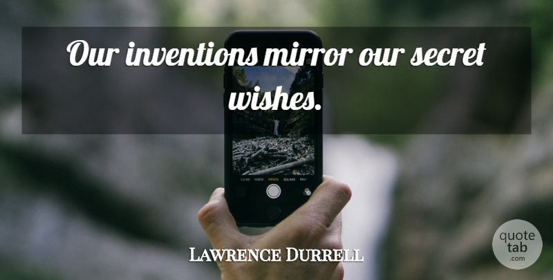 Lawrence Durrell Quote About Mirrors, Secret, Wish: Our Inventions Mirror Our Secret...