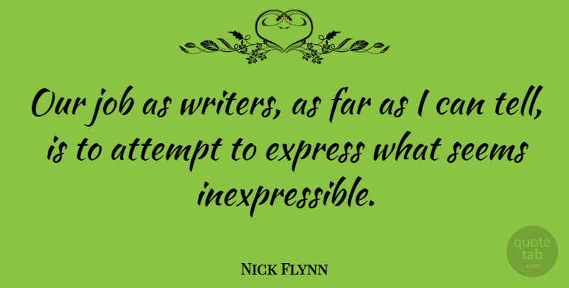 Nick Flynn Quote About Attempt, Job: Our Job As Writers As...