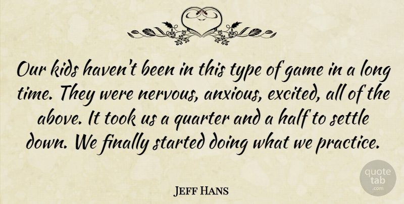 Jeff Hans Quote About Finally, Game, Half, Kids, Quarter: Our Kids Havent Been In...