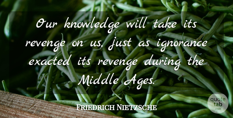 Friedrich Nietzsche Quote About Revenge, Ignorance, Age: Our Knowledge Will Take Its...