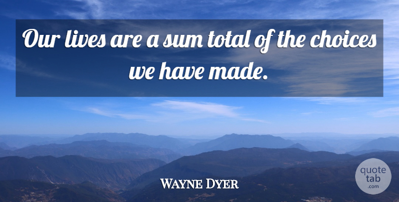 Wayne Dyer Quote About Inspirational, Life, Spiritual: Our Lives Are A Sum...