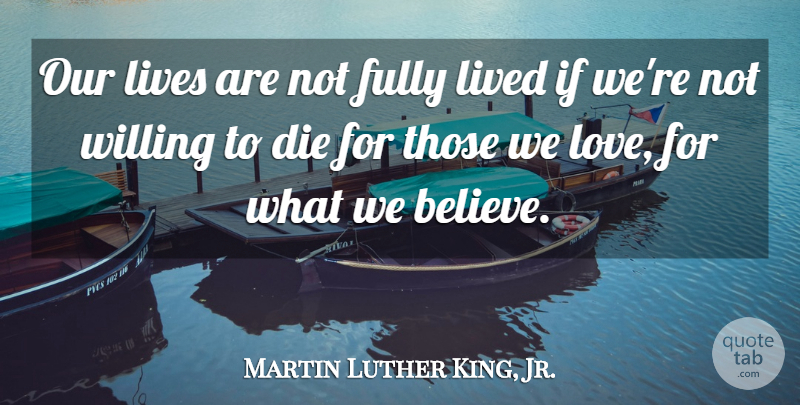 Martin Luther King, Jr. Quote About Believe, Willing, Dies: Our Lives Are Not Fully...
