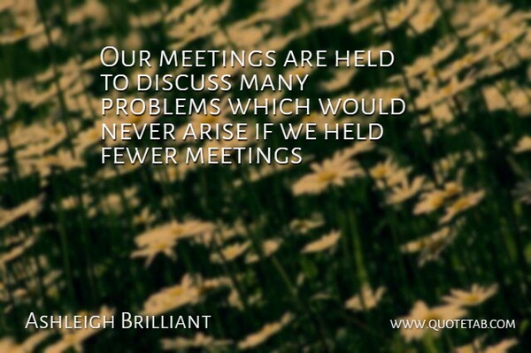 Ashleigh Brilliant Quote About Problem, Arise, Meetings: Our Meetings Are Held To...