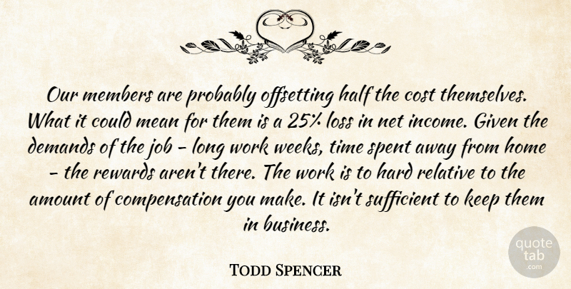 Todd Spencer Quote About Amount, Cost, Demands, Given, Half: Our Members Are Probably Offsetting...