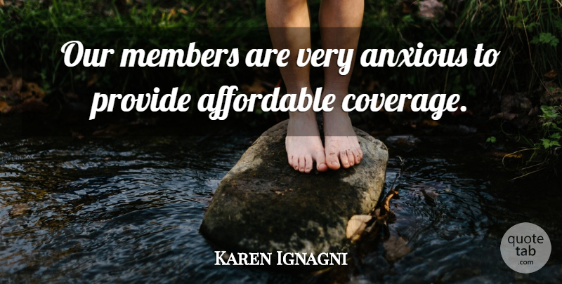 Karen Ignagni Quote About Affordable, Anxious, Members, Provide: Our Members Are Very Anxious...