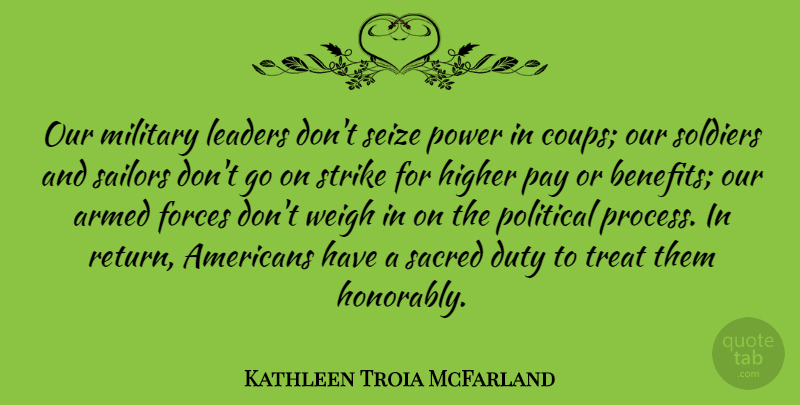 Kathleen Troia McFarland Quote About Armed, Duty, Forces, Higher, Leaders: Our Military Leaders Dont Seize...