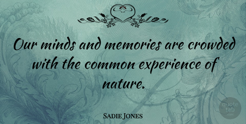 Sadie Jones Quote About Memories, Mind, Common Experience: Our Minds And Memories Are...