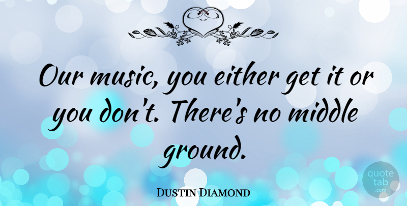 Dustin Diamond Quote About Either, Middle: Our Music You Either Get...