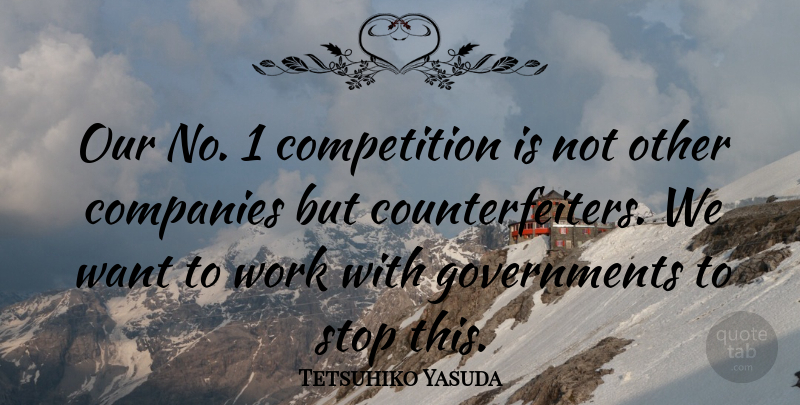 Tetsuhiko Yasuda Quote About Companies, Competition, Stop, Work: Our No 1 Competition Is...
