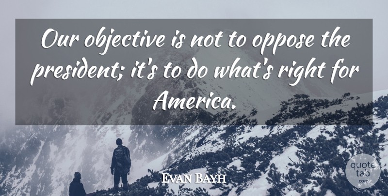 Evan Bayh Quote About Objective, Oppose: Our Objective Is Not To...