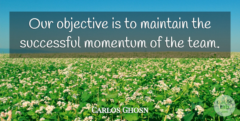Carlos Ghosn Quote About Maintain, Momentum, Objective, Successful: Our Objective Is To Maintain...