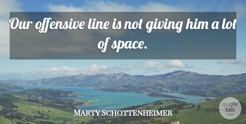 Marty Schottenheimer Quote About Giving, Line, Offensive: Our Offensive Line Is Not...
