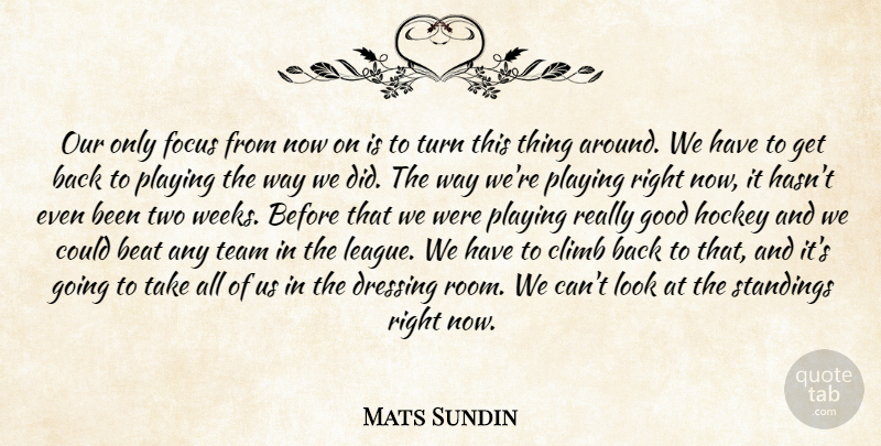 Mats Sundin Quote About Beat, Climb, Dressing, Focus, Good: Our Only Focus From Now...