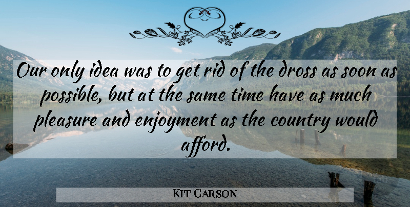 Kit Carson Quote About Country, Enjoyment, Pleasure, Rid, Soon: Our Only Idea Was To...