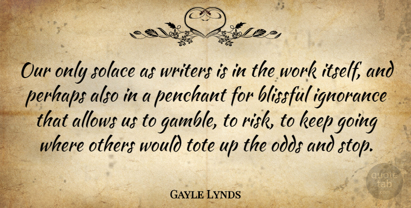 Gayle Lynds Quote About Odds, Others, Perhaps, Solace, Work: Our Only Solace As Writers...