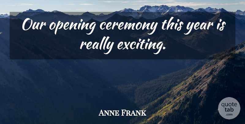 Anne Frank Quote About Ceremony, Opening, Year: Our Opening Ceremony This Year...