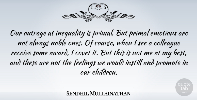Sendhil Mullainathan Quote About Best, Colleague, Covet, Emotions, Feelings: Our Outrage At Inequality Is...