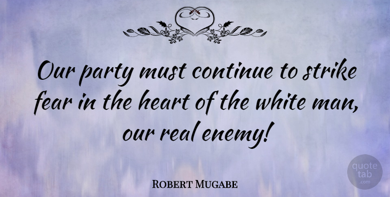 Robert Mugabe Quote About Real, Party, Heart: Our Party Must Continue To...