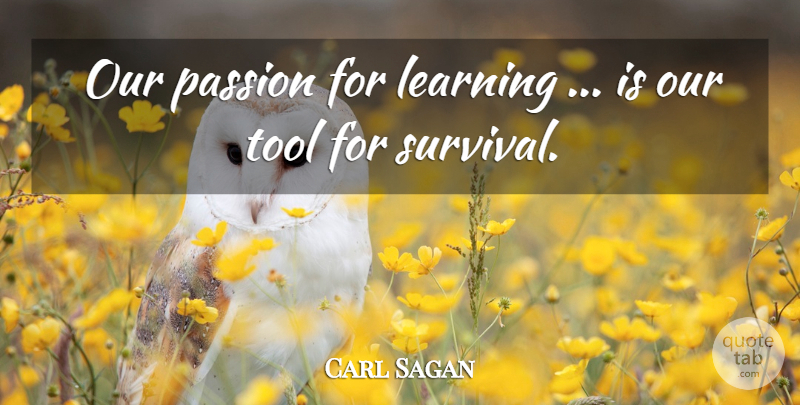 Carl Sagan Quote About Passion, Survival, Tools: Our Passion For Learning Is...