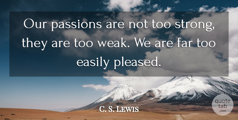 C. S. Lewis Quote About Strong, Passion, Weak: Our Passions Are Not Too...
