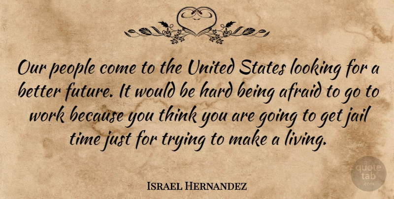 Israel Hernandez Quote About Afraid, Hard, Jail, Looking, People: Our People Come To The...