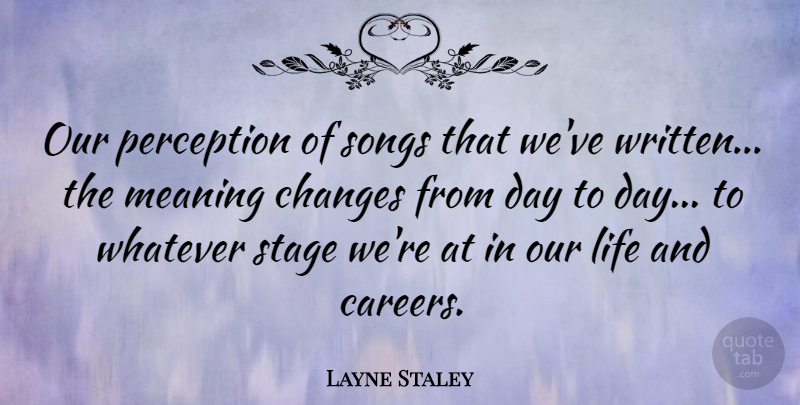 Layne Staley Quote About Song, Careers, Perception: Our Perception Of Songs That...