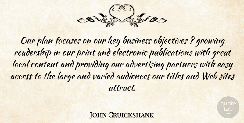 John Cruickshank Quote About Access, Advertising, Audiences, Business, Content: Our Plan Focuses On Our...