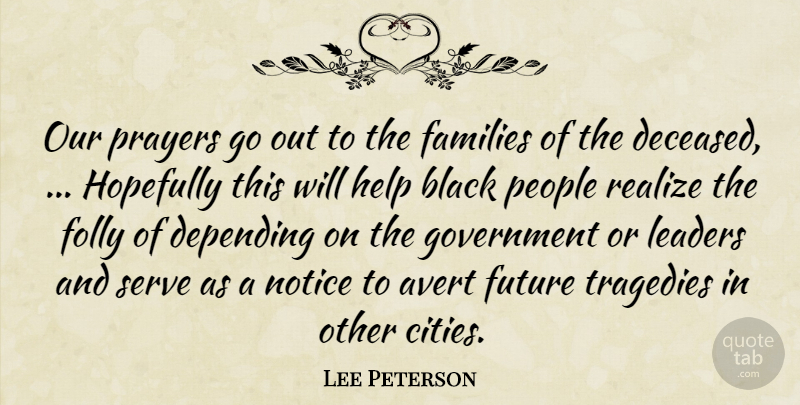Lee Peterson Quote About Black, Depending, Families, Folly, Future: Our Prayers Go Out To...