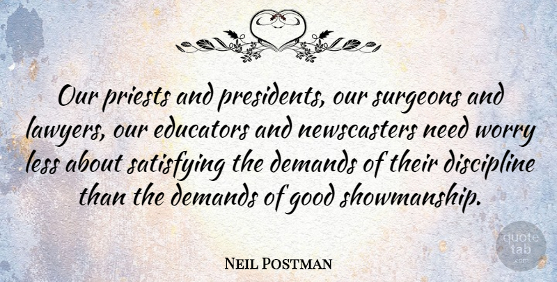 Neil Postman Quote About Worry Less, Discipline, President: Our Priests And Presidents Our...