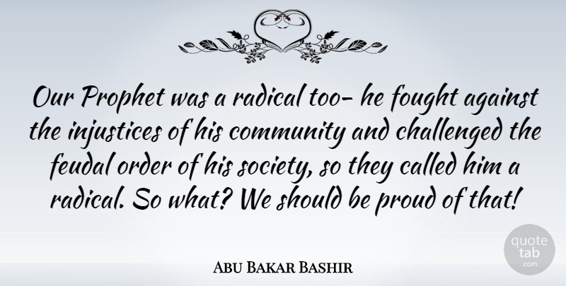 Abu Bakar Bashir Quote About Against, Challenged, Fought, French Philosopher, Injustices: Our Prophet Was A Radical...