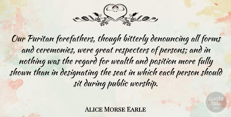 Alice Morse Earle Quote About Forms, Fully, Great, Position, Public: Our Puritan Forefathers Though Bitterly...