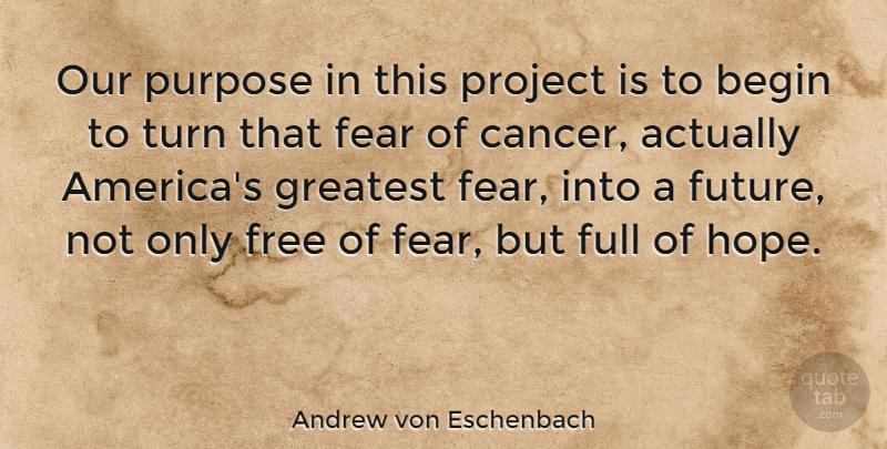 Andrew von Eschenbach Quote About Cancer, America, Greatest Fear: Our Purpose In This Project...