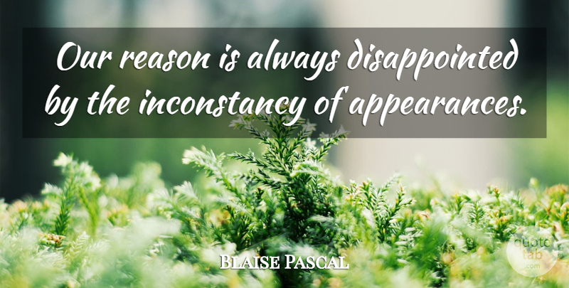 Blaise Pascal Quote About Appearance, Reason, Inconstancy: Our Reason Is Always Disappointed...