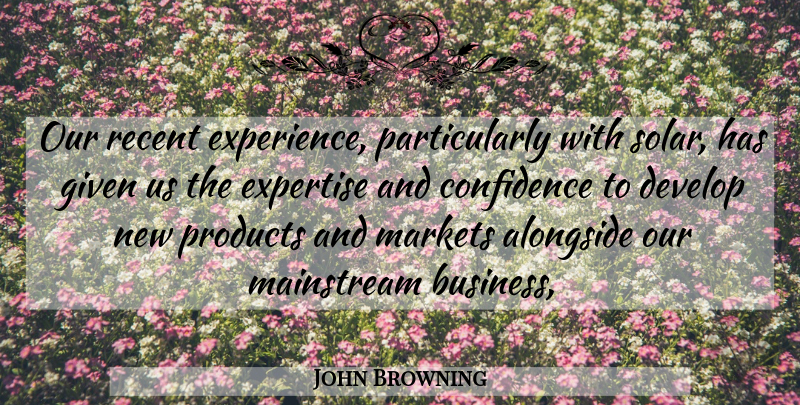 John Browning Quote About Alongside, Confidence, Develop, Expertise, Given: Our Recent Experience Particularly With...