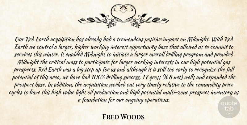 Fred Woods Quote About Allowed, Although, Base, Commit, Commodity: Our Red Earth Acquisition Has...