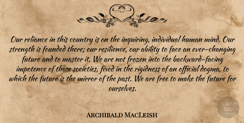 Archibald MacLeish Quote About Country, Past, Mirrors: Our Reliance In This Country...