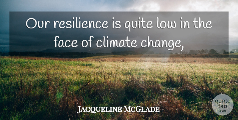 Jacqueline McGlade Quote About Climate, Face, Low, Quite, Resilience: Our Resilience Is Quite Low...